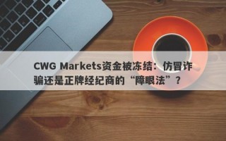 CWG Markets资金被冻结：仿冒诈骗还是正牌经纪商的“障眼法”？