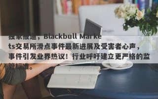 独家报道，Blackbull Markets交易所滑点事件最新进展及受害者心声，事件引发业界热议！行业呼吁建立更严格的监管标准。