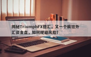 揭秘TriumphFX德汇，又一个疯狂外汇资金盘，如何规避风险？