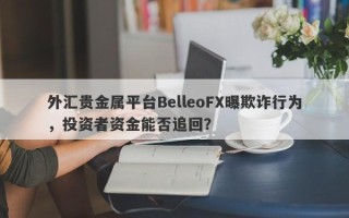 外汇贵金属平台BelleoFX曝欺诈行为，投资者资金能否追回？