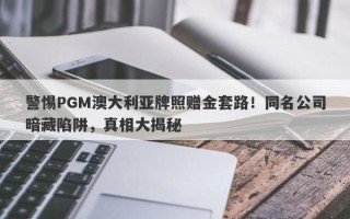 警惕PGM澳大利亚牌照赠金套路！同名公司暗藏陷阱，真相大揭秘