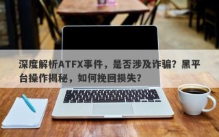 深度解析ATFX事件，是否涉及诈骗？黑平台操作揭秘，如何挽回损失？