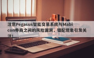 注意Pegasus智能交易系统与Mabicon券商之间的风险漏洞，错配现象引发关注！