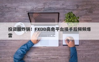 投资圈炸锅！FXDD高危平台接手后频频爆雷