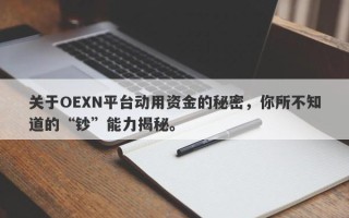 关于OEXN平台动用资金的秘密，你所不知道的“钞”能力揭秘。