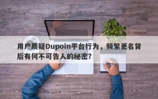 用户质疑Dupoin平台行为，频繁更名背后有何不可告人的秘密？