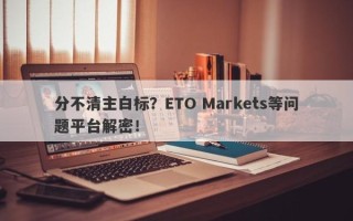 分不清主白标？ETO Markets等问题平台解密！