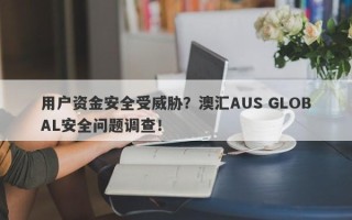 用户资金安全受威胁？澳汇AUS GLOBAL安全问题调查！