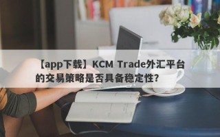 【app下载】KCM Trade外汇平台的交易策略是否具备稳定性？