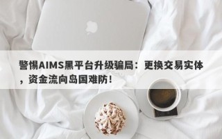 警惕AIMS黑平台升级骗局：更换交易实体，资金流向岛国难防！