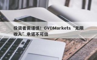 投资者需谨慎！GVDMarkets“无限收入”承诺不可信