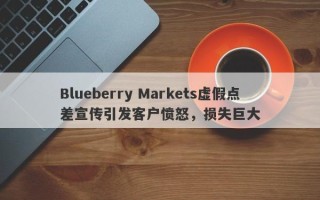 Blueberry Markets虚假点差宣传引发客户愤怒，损失巨大