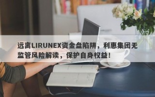 远离LIRUNEX资金盘陷阱，利惠集团无监管风险解读，保护自身权益！