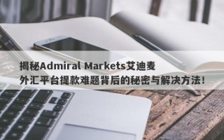 揭秘Admiral Markets艾迪麦外汇平台提款难题背后的秘密与解决方法！