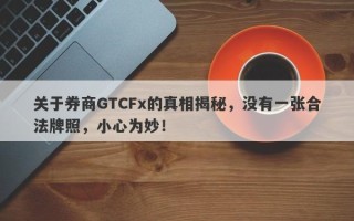 关于券商GTCFx的真相揭秘，没有一张合法牌照，小心为妙！