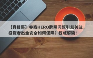 【真相哥】券商HERO牌照问题引发关注，投资者出金安全如何保障？权威解读！