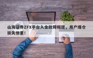 山海证券ZFX平台入金故障频现，用户爆仓损失惨重！