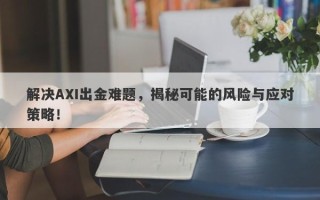 解决AXI出金难题，揭秘可能的风险与应对策略！