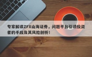 专家解读ZFX山海证券，问题平台引诱投资者的手段及其风险剖析！