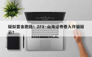 疑似套金跑路！ZFX·山海证券卷入诈骗疑云？