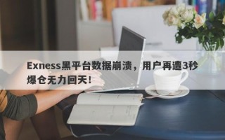 Exness黑平台数据崩溃，用户再遭3秒爆仓无力回天！