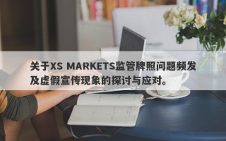 关于XS MARKETS监管牌照问题频发及虚假宣传现象的探讨与应对。