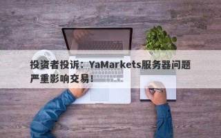 投资者投诉：YaMarkets服务器问题严重影响交易！