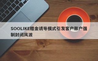 SOOLIKE赠金诱导模式引发客户账户强制封闭风波