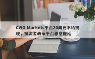 CWG Markets平台30美元不给提现，投资者表示平台恶意拖延