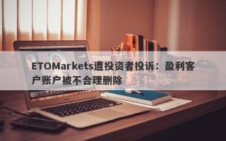 ETOMarkets遭投资者投诉：盈利客户账户被不合理删除