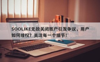 SOOLIKE无故关闭账户引发争议，用户如何维权？关注每一个细节！