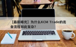 【最新曝光】为什么KCM Trade的出金流程如此复杂？