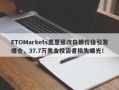 ETOMarkets恶意修改白银价格引发爆仓，37.7万美金投资者损失曝光！