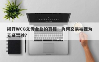 揭开WCG文传金业的真相：为何交易被视为无证驾驶？