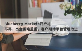 Blueberry Markets开户礼不再，出金困难重重，客户期待平台管理改进