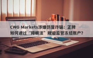 CWG Markets涉嫌仿冒诈骗：正牌如何通过“障眼法”规避监管冻结账户？