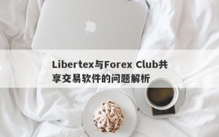 Libertex与Forex Club共享交易软件的问题解析