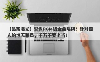 【最新曝光】警惕PGM资金盘陷阱！针对国人的惊天骗局，千万不要上当！