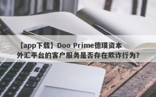 【app下载】Doo Prime德璞资本外汇平台的客户服务是否存在欺诈行为？