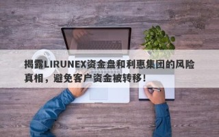 揭露LIRUNEX资金盘和利惠集团的风险真相，避免客户资金被转移！