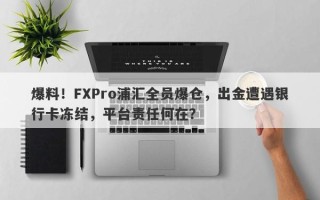 爆料！FXPro浦汇全员爆仓，出金遭遇银行卡冻结，平台责任何在？