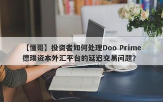 【懂哥】投资者如何处理Doo Prime德璞资本外汇平台的延迟交易问题？