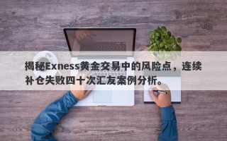 揭秘Exness黄金交易中的风险点，连续补仓失败四十次汇友案例分析。