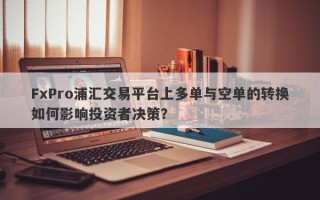 FxPro浦汇交易平台上多单与空单的转换如何影响投资者决策？