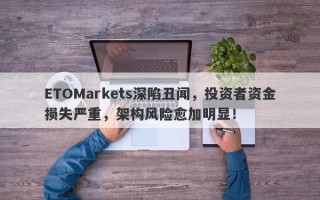 ETOMarkets深陷丑闻，投资者资金损失严重，架构风险愈加明显！