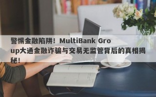 警惕金融陷阱！MultiBank Group大通金融诈骗与交易无监管背后的真相揭秘！