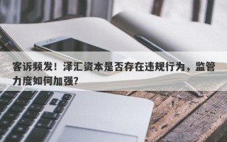 客诉频发！泽汇资本是否存在违规行为，监管力度如何加强？