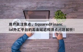 用户关注焦点，SquaredFinancial外汇平台的出金延迟和滑点问题解析！