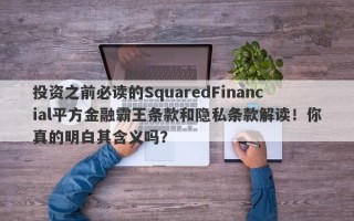 投资之前必读的SquaredFinancial平方金融霸王条款和隐私条款解读！你真的明白其含义吗？