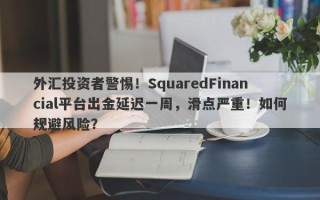 外汇投资者警惕！SquaredFinancial平台出金延迟一周，滑点严重！如何规避风险？